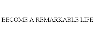 BECOME A REMARKABLE LIFE