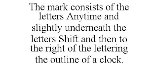 THE MARK CONSISTS OF THE LETTERS ANYTIME AND SLIGHTLY UNDERNEATH THE LETTERS SHIFT AND THEN TO THE RIGHT OF THE LETTERING THE OUTLINE OF A CLOCK.