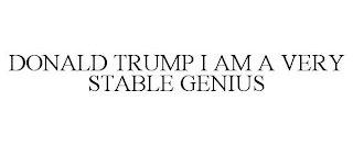 DONALD TRUMP I AM A VERY STABLE GENIUS