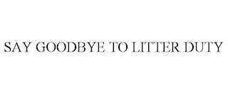 SAY GOODBYE TO LITTER DUTY