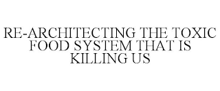 RE-ARCHITECTING THE TOXIC FOOD SYSTEM THAT IS KILLING US