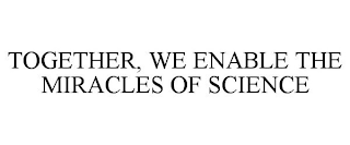 TOGETHER, WE ENABLE THE MIRACLES OF SCIENCE