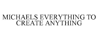 MICHAELS EVERYTHING TO CREATE ANYTHING