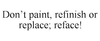 DON'T PAINT, REFINISH OR REPLACE; REFACE!