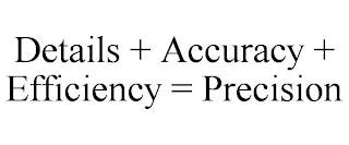 DETAILS + ACCURACY + EFFICIENCY = PRECISION