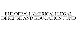 EUROPEAN AMERICAN LEGAL DEFENSE AND EDUCATION FUND