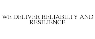 WE DELIVER RELIABILTY AND RESILIENCE