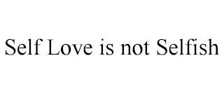 SELF LOVE IS NOT SELFISH