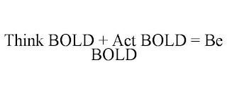 THINK BOLD + ACT BOLD = BE BOLD