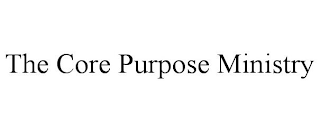 THE CORE PURPOSE MINISTRY