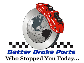 BBP BETTER BRAKE PARTS BETTER BRAKE PARTS WHO STOPPED YOU TODAY...