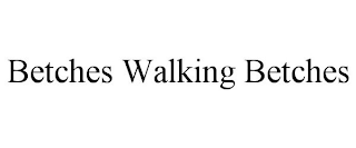 BETCHES WALKING BETCHES