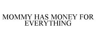 MOMMY HAS MONEY FOR EVERYTHING