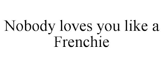 NOBODY LOVES YOU LIKE A FRENCHIE