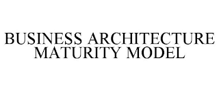 BUSINESS ARCHITECTURE MATURITY MODEL