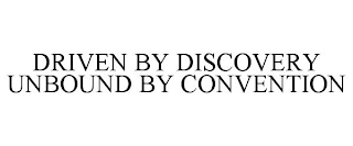 DRIVEN BY DISCOVERY UNBOUND BY CONVENTION