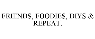 FRIENDS, FOODIES, DIYS & REPEAT.