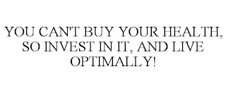 YOU CAN'T BUY YOUR HEALTH, SO INVEST IN IT, AND LIVE OPTIMALLY!