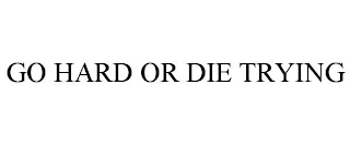 GO HARD OR DIE TRYING