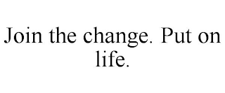 JOIN THE CHANGE. PUT ON LIFE.