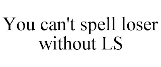 YOU CAN'T SPELL LOSER WITHOUT LS