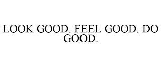 LOOK GOOD. FEEL GOOD. DO GOOD.