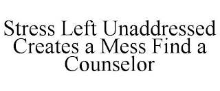 STRESS LEFT UNADDRESSED CREATES A MESS FIND A COUNSELOR