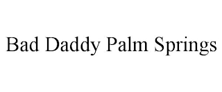 BAD DADDY PALM SPRINGS