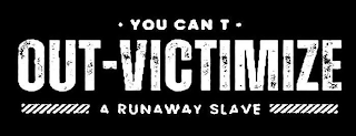 ·YOU CAN T· OUT-VICTIMIZE A RUNAWAY SLAVE