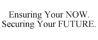 ENSURING YOUR NOW. SECURING YOUR FUTURE.