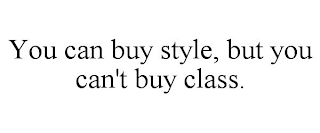 YOU CAN BUY STYLE, BUT YOU CAN'T BUY CLASS.