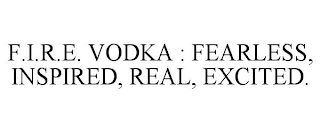 F.I.R.E. VODKA : FEARLESS, INSPIRED, REAL, EXCITED.