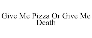 GIVE ME PIZZA OR GIVE ME DEATH