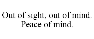 OUT OF SIGHT, OUT OF MIND. PEACE OF MIND.
