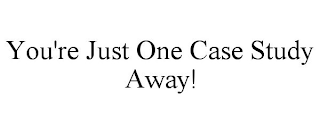 YOU'RE JUST ONE CASE STUDY AWAY!