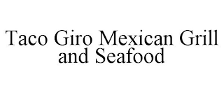 TACO GIRO MEXICAN GRILL AND SEAFOOD