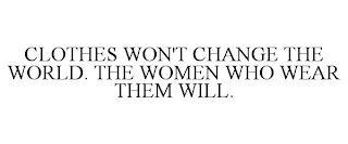 CLOTHES WON'T CHANGE THE WORLD. THE WOMEN WHO WEAR THEM WILL.