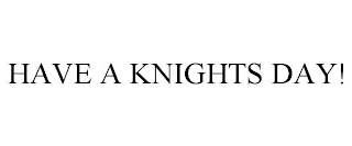 HAVE A KNIGHTS DAY!