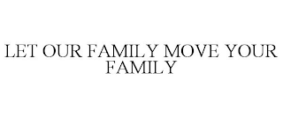 LET OUR FAMILY MOVE YOUR FAMILY