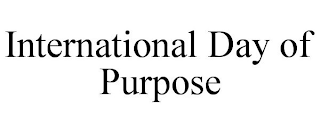 INTERNATIONAL DAY OF PURPOSE