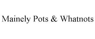 MAINELY POTS & WHATNOTS