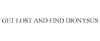 GET LOST AND FIND DIONYSUS