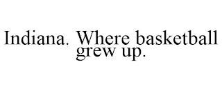 INDIANA. WHERE BASKETBALL GREW UP.