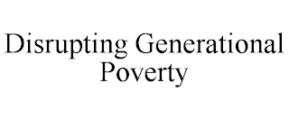 DISRUPTING GENERATIONAL POVERTY