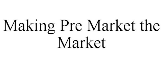 MAKING PRE MARKET THE MARKET