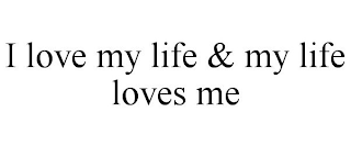 I LOVE MY LIFE & MY LIFE LOVES ME