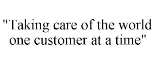 "TAKING CARE OF THE WORLD ONE CUSTOMER AT A TIME"