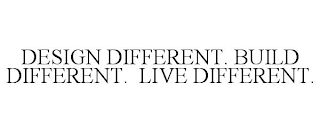 DESIGN DIFFERENT. BUILD DIFFERENT. LIVE DIFFERENT.