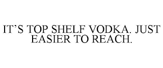 IT'S TOP SHELF VODKA. JUST EASIER TO REACH.