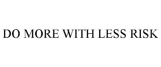 DO MORE WITH LESS RISK